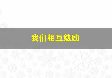 我们相互勉励