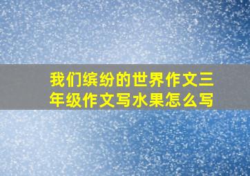 我们缤纷的世界作文三年级作文写水果怎么写