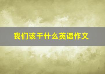 我们该干什么英语作文