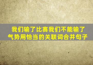 我们输了比赛我们不能输了气势用恰当的关联词合并句子