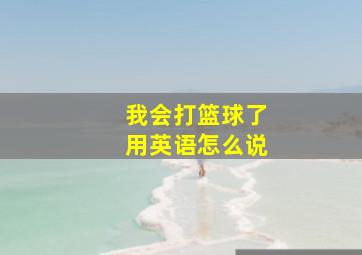 我会打篮球了用英语怎么说