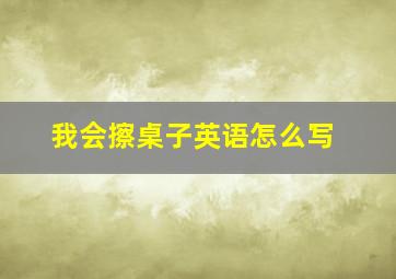 我会擦桌子英语怎么写