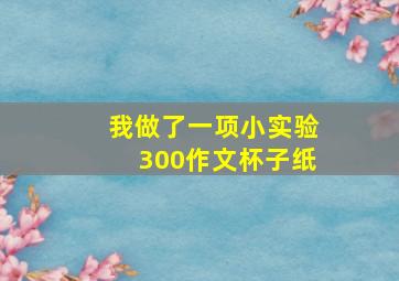 我做了一项小实验300作文杯子纸