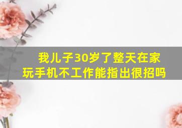 我儿子30岁了整天在家玩手机不工作能指出很招吗