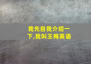 我先自我介绍一下,我叫王梅英语