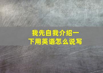 我先自我介绍一下用英语怎么说写