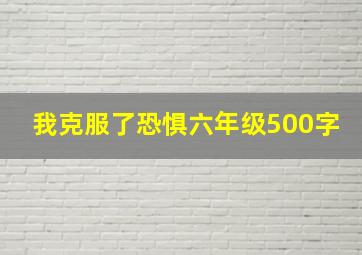 我克服了恐惧六年级500字