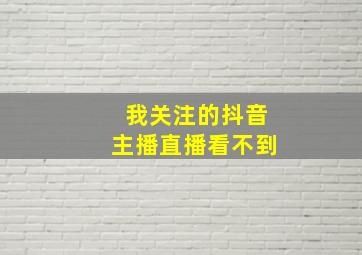 我关注的抖音主播直播看不到