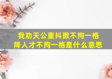 我劝天公重抖擞不拘一格降人才不拘一格是什么意思