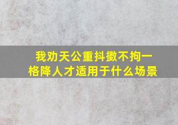 我劝天公重抖擞不拘一格降人才适用于什么场景