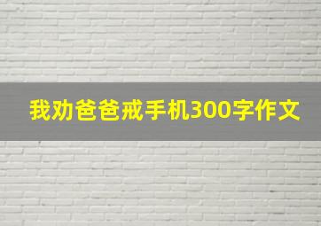 我劝爸爸戒手机300字作文