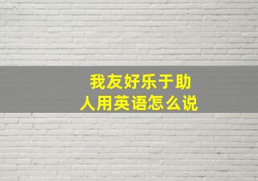 我友好乐于助人用英语怎么说