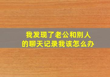 我发现了老公和别人的聊天记录我该怎么办