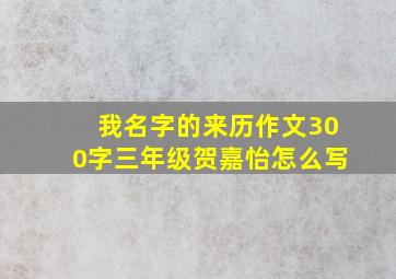 我名字的来历作文300字三年级贺嘉怡怎么写