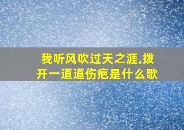 我听风吹过天之涯,拨开一道道伤疤是什么歌