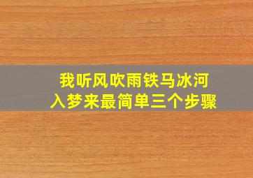 我听风吹雨铁马冰河入梦来最简单三个步骤