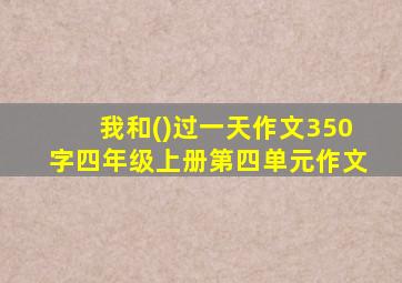 我和()过一天作文350字四年级上册第四单元作文