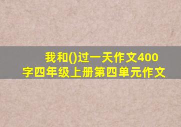 我和()过一天作文400字四年级上册第四单元作文