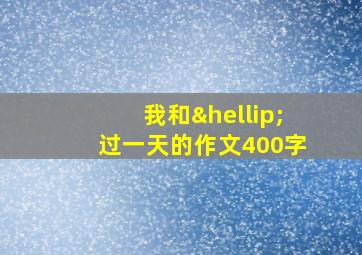 我和…过一天的作文400字