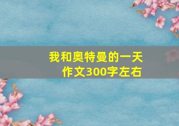 我和奥特曼的一天作文300字左右