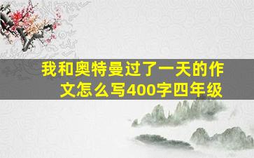 我和奥特曼过了一天的作文怎么写400字四年级