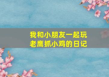 我和小朋友一起玩老鹰抓小鸡的日记