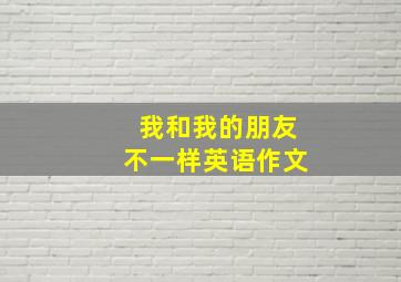 我和我的朋友不一样英语作文