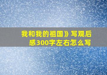 我和我的祖国》写观后感300字左右怎么写