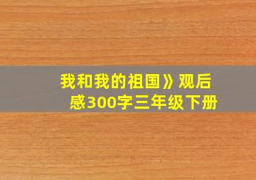 我和我的祖国》观后感300字三年级下册