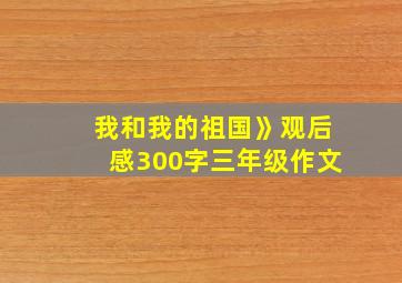 我和我的祖国》观后感300字三年级作文