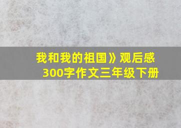 我和我的祖国》观后感300字作文三年级下册