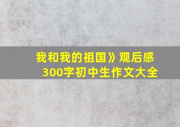 我和我的祖国》观后感300字初中生作文大全