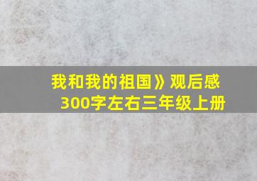 我和我的祖国》观后感300字左右三年级上册