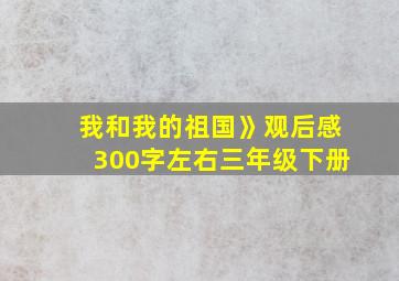 我和我的祖国》观后感300字左右三年级下册