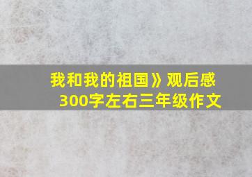 我和我的祖国》观后感300字左右三年级作文