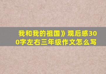 我和我的祖国》观后感300字左右三年级作文怎么写