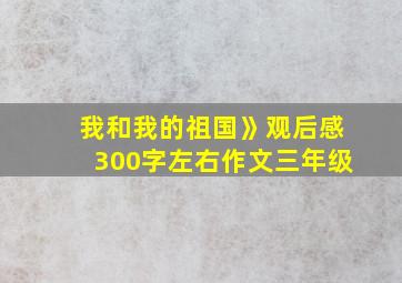 我和我的祖国》观后感300字左右作文三年级