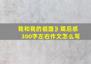 我和我的祖国》观后感300字左右作文怎么写