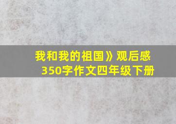 我和我的祖国》观后感350字作文四年级下册