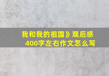 我和我的祖国》观后感400字左右作文怎么写