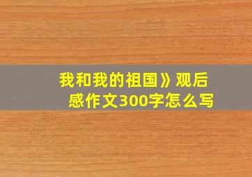 我和我的祖国》观后感作文300字怎么写