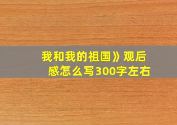 我和我的祖国》观后感怎么写300字左右