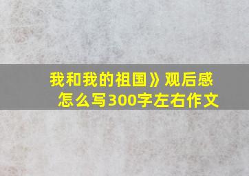 我和我的祖国》观后感怎么写300字左右作文