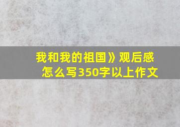 我和我的祖国》观后感怎么写350字以上作文