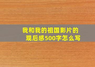 我和我的祖国影片的观后感500字怎么写