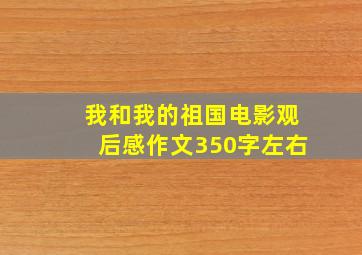 我和我的祖国电影观后感作文350字左右