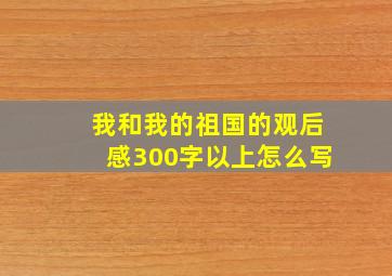 我和我的祖国的观后感300字以上怎么写