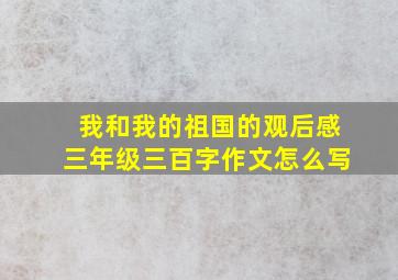 我和我的祖国的观后感三年级三百字作文怎么写