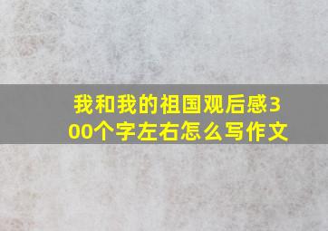 我和我的祖国观后感300个字左右怎么写作文