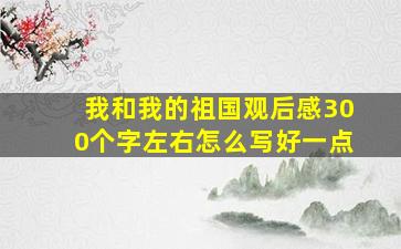 我和我的祖国观后感300个字左右怎么写好一点